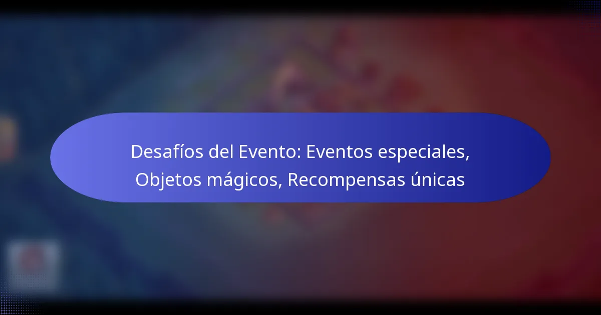 Read more about the article Desafíos del Evento: Eventos especiales, Objetos mágicos, Recompensas únicas
