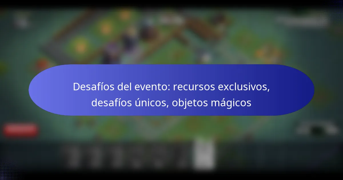 Read more about the article Desafíos del evento: recursos exclusivos, desafíos únicos, objetos mágicos