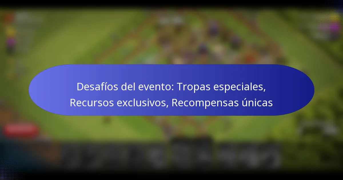 Read more about the article Desafíos del evento: Tropas especiales, Recursos exclusivos, Recompensas únicas
