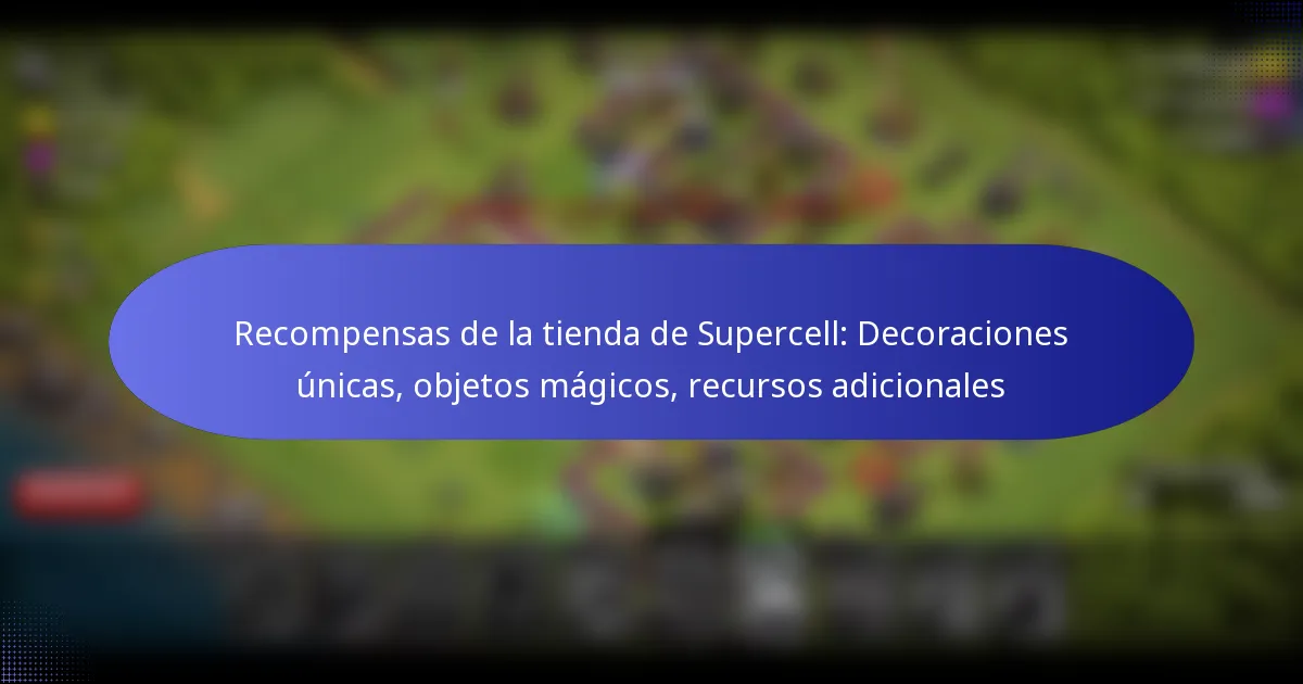 Read more about the article Recompensas de la tienda de Supercell: Decoraciones únicas, objetos mágicos, recursos adicionales