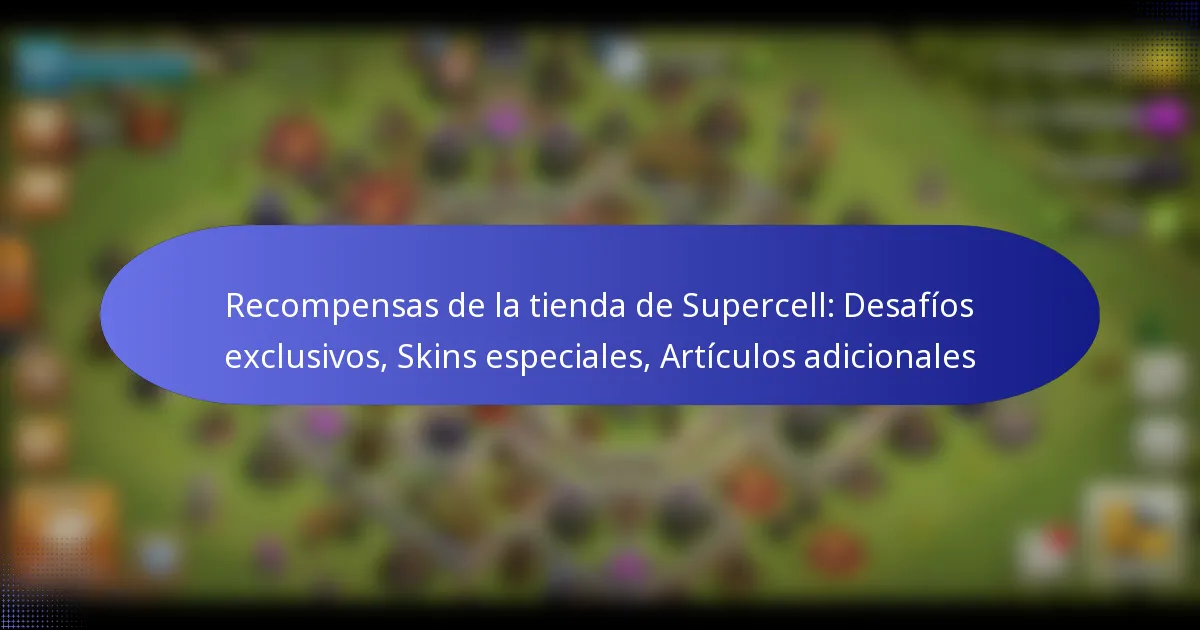 Read more about the article Recompensas de la tienda de Supercell: Desafíos exclusivos, Skins especiales, Artículos adicionales