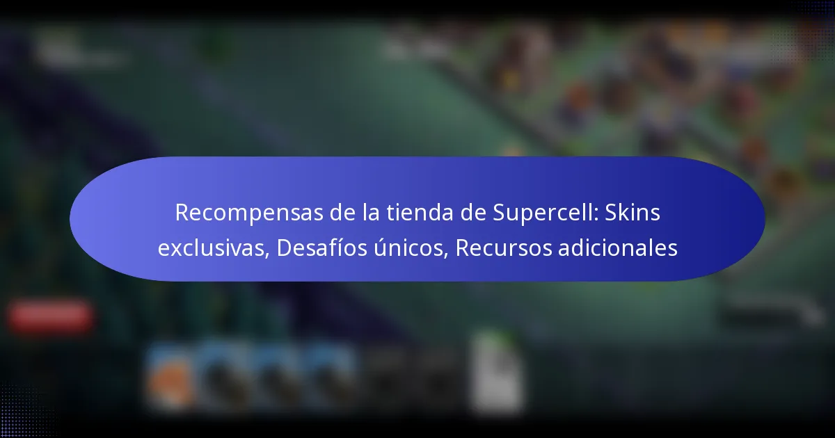 Read more about the article Recompensas de la tienda de Supercell: Skins exclusivas, Desafíos únicos, Recursos adicionales