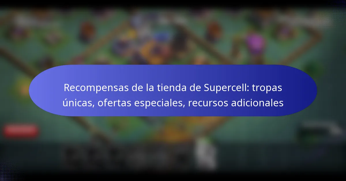 Read more about the article Recompensas de la tienda de Supercell: tropas únicas, ofertas especiales, recursos adicionales