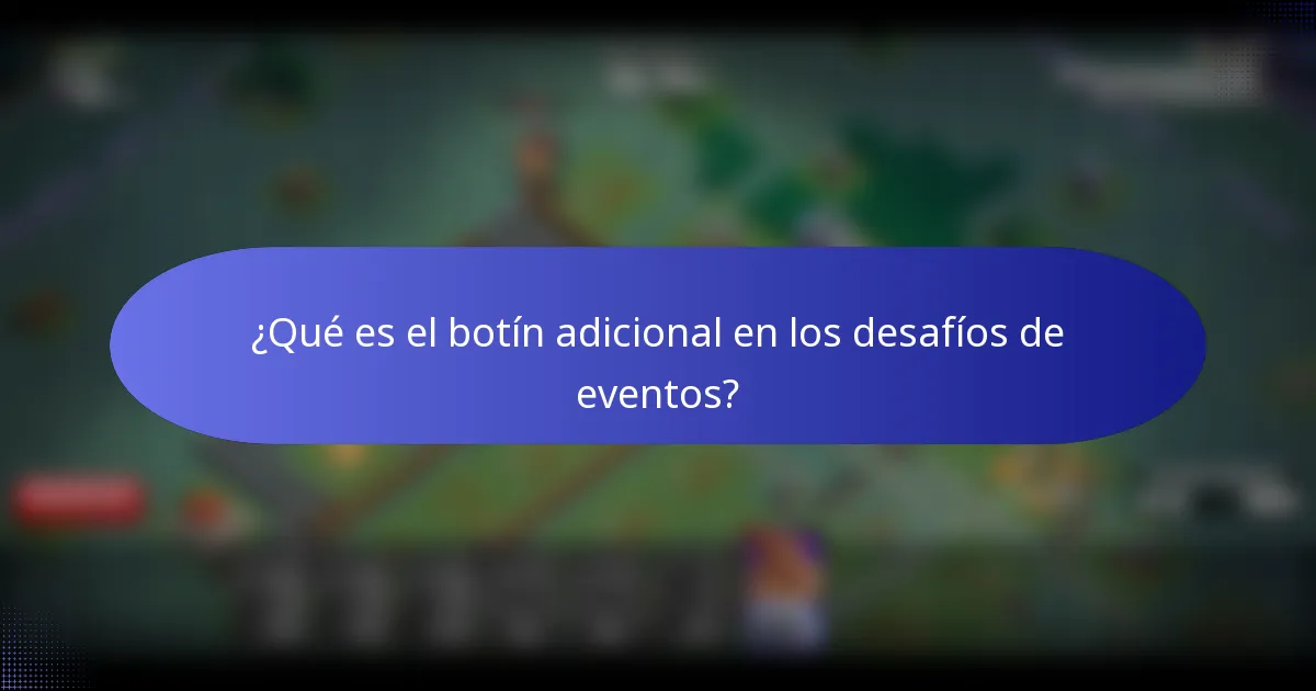 ¿Qué es el botín adicional en los desafíos de eventos?